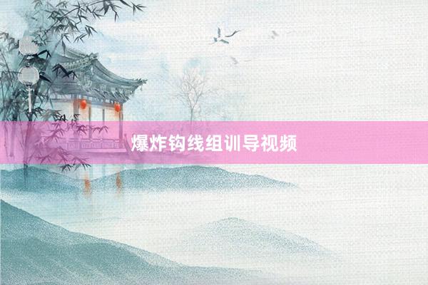 爆炸钩线组训导视频