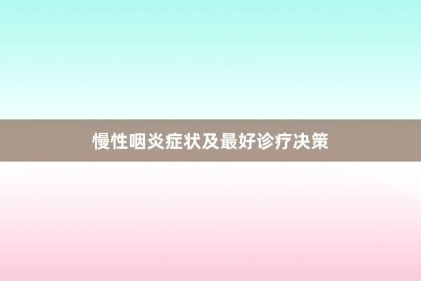 慢性咽炎症状及最好诊疗决策