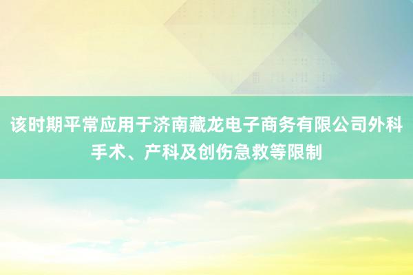 该时期平常应用于济南藏龙电子商务有限公司外科手术、产科及创伤急救等限制