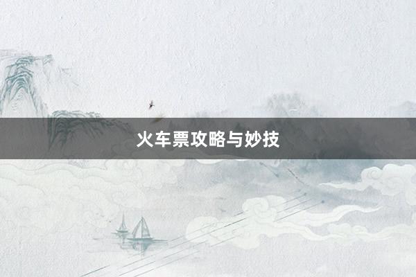火车票攻略与妙技