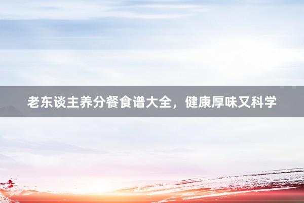 老东谈主养分餐食谱大全，健康厚味又科学