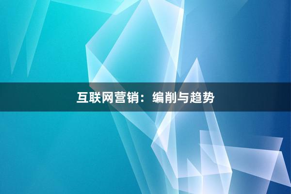 互联网营销：编削与趋势