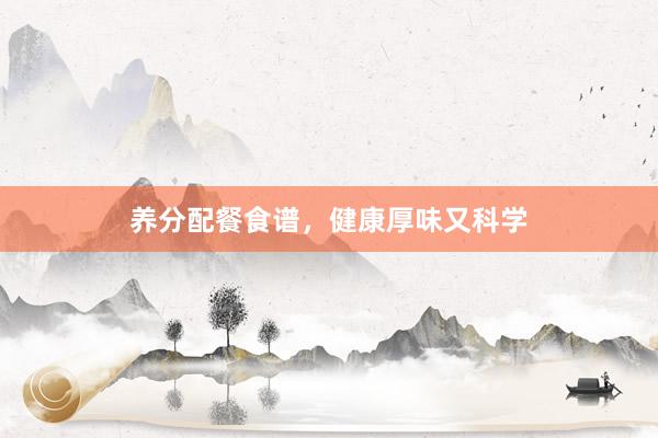 养分配餐食谱，健康厚味又科学