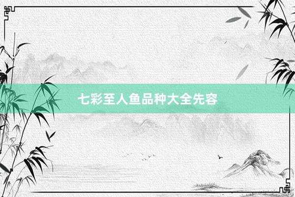 七彩至人鱼品种大全先容